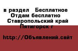  в раздел : Бесплатное » Отдам бесплатно . Ставропольский край,Пятигорск г.